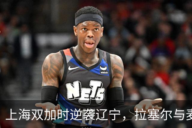 上海双加时逆袭辽宁，拉塞尔与麦基首秀惊艳全场！