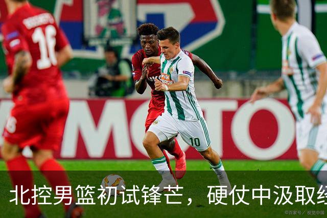 北控男篮初试锋芒，硬仗中汲取经验，马布里回归助阵