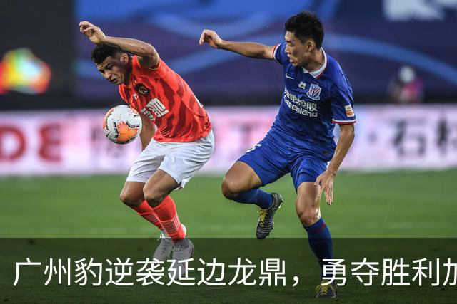 广州豹逆袭延边龙鼎，勇夺胜利加冕榜首！
