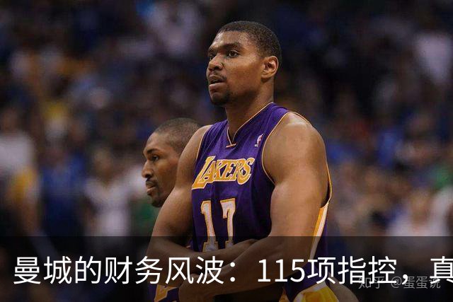 曼城的财务风波：115项指控，真相如何浮出水面？