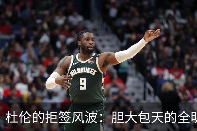 杜伦的拒签风波：胆大包天的全明星大中锋！