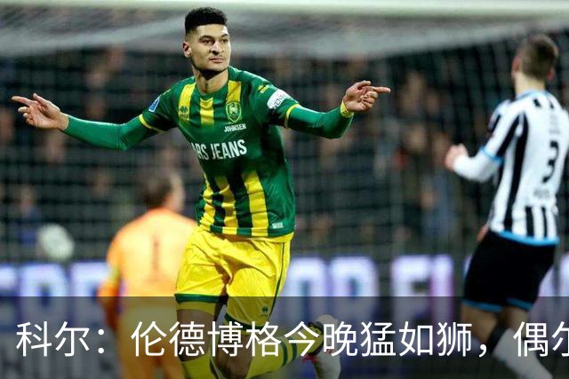 科尔：伦德博格今晚猛如狮，偶尔当个中锋试试水！
