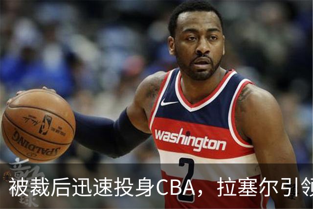 被裁后迅速投身CBA，拉塞尔引领新时代篮球潮流