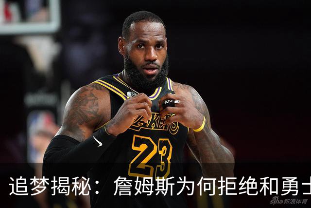 追梦揭秘：詹姆斯为何拒绝和勇士一起组团玩耍